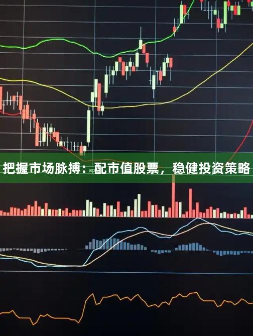 把握市场脉搏：配市值股票，稳健投资策略