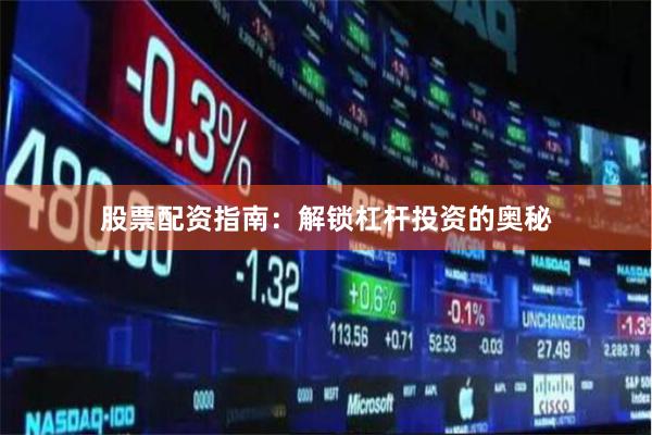 股票配资指南：解锁杠杆投资的奥秘