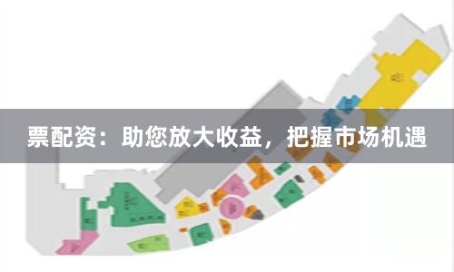 票配资：助您放大收益，把握市场机遇