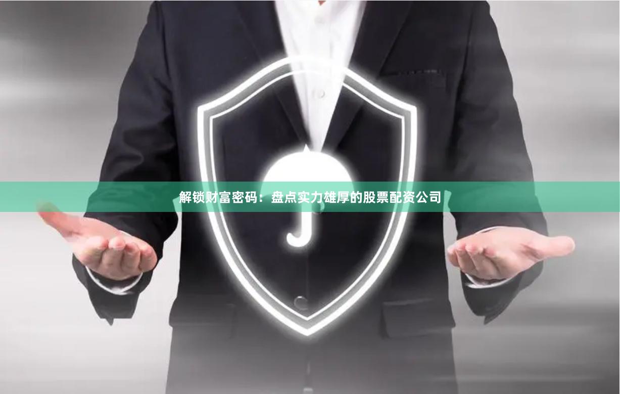 解锁财富密码：盘点实力雄厚的股票配资公司