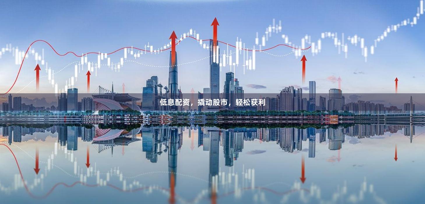 低息配资，撬动股市，轻松获利