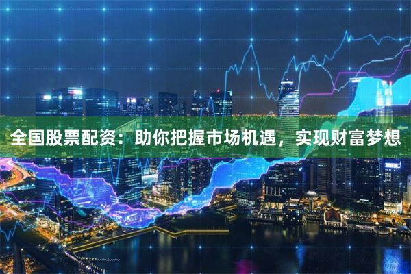 全国股票配资：助你把握市场机遇，实现财富梦想