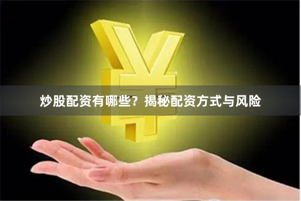 炒股配资有哪些？揭秘配资方式与风险