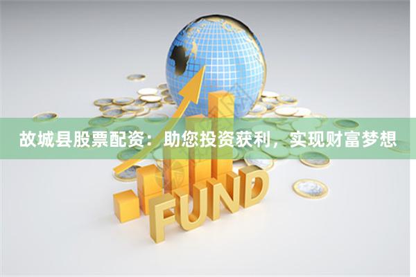故城县股票配资：助您投资获利，实现财富梦想