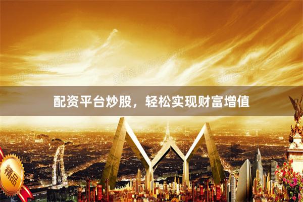 配资平台炒股，轻松实现财富增值
