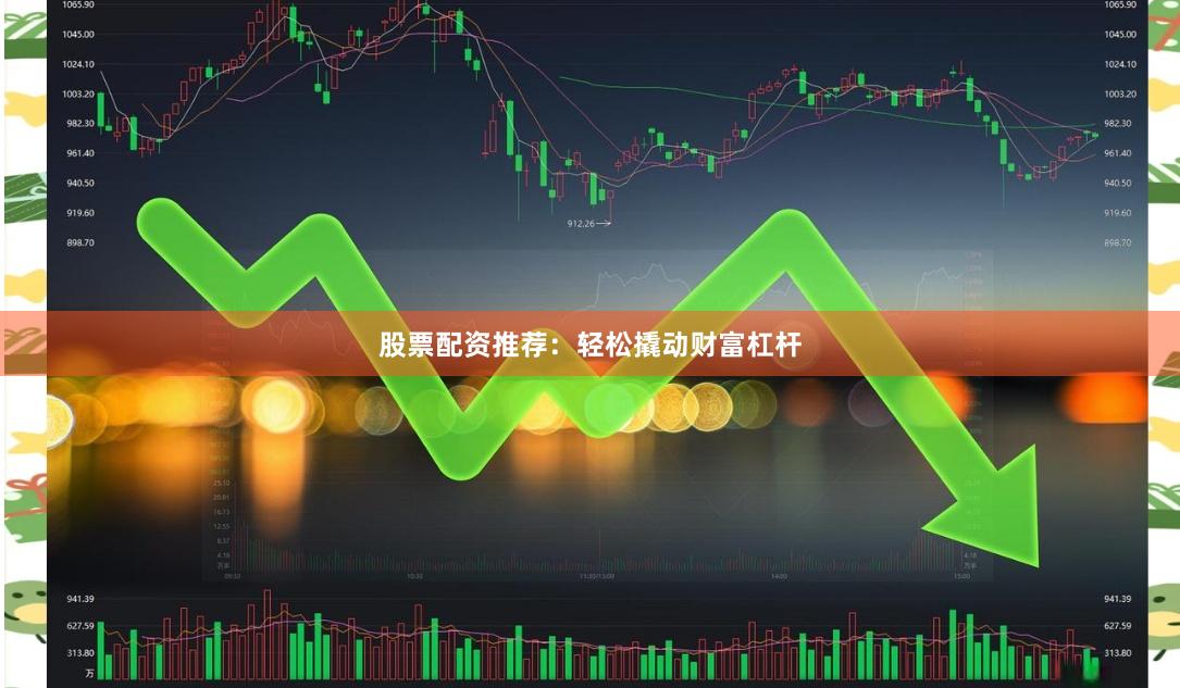 股票配资推荐：轻松撬动财富杠杆