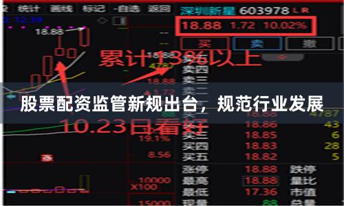股票配资监管新规出台，规范行业发展