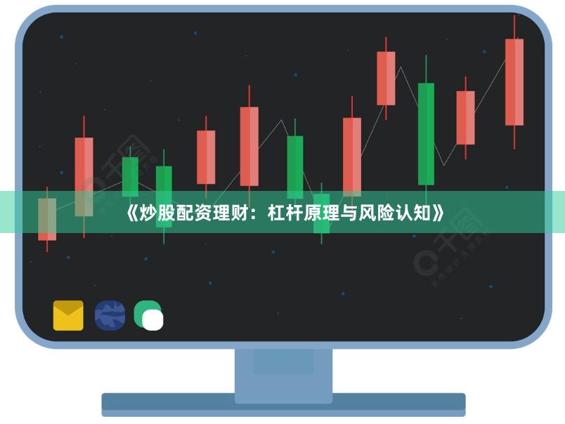《炒股配资理财：杠杆原理与风险认知》