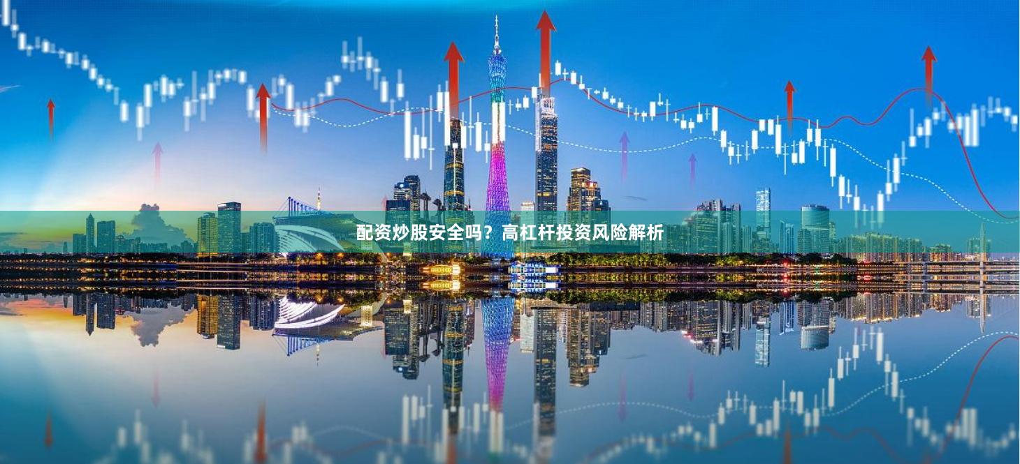 配资炒股安全吗？高杠杆投资风险解析
