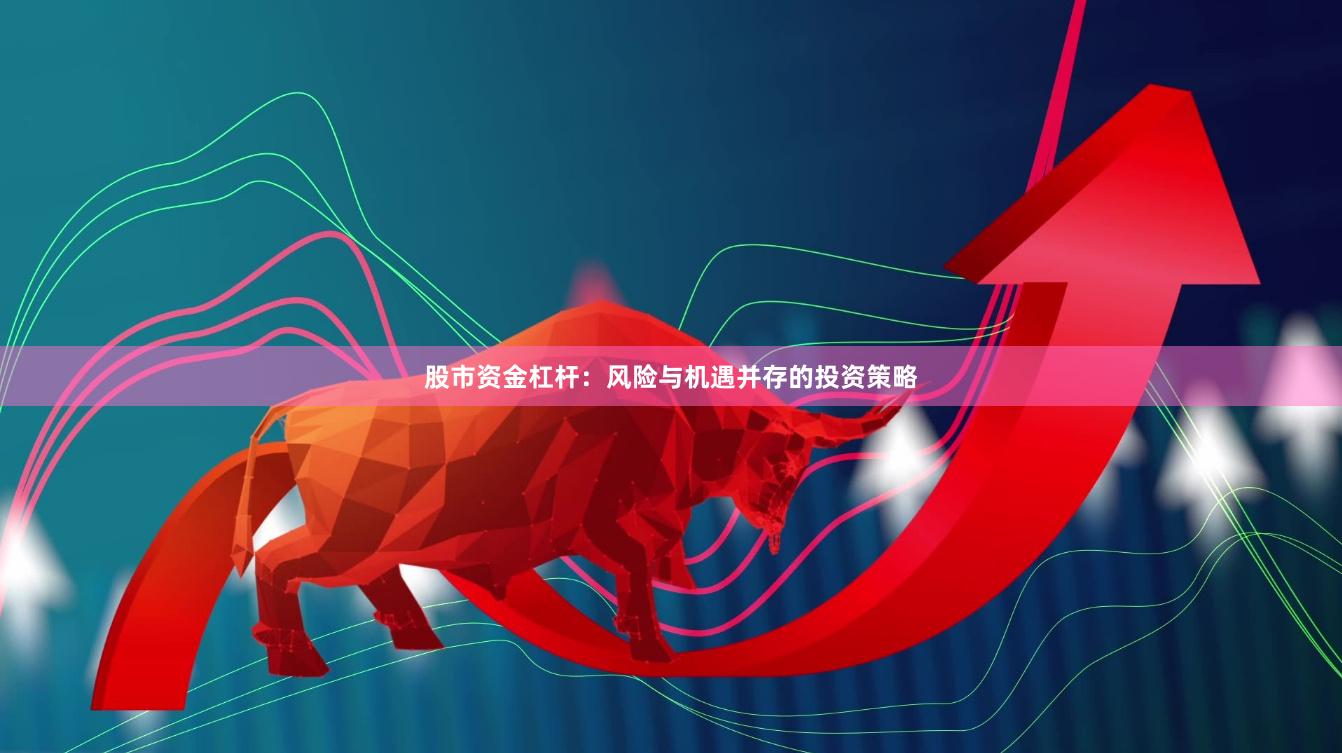 股市资金杠杆：风险与机遇并存的投资策略