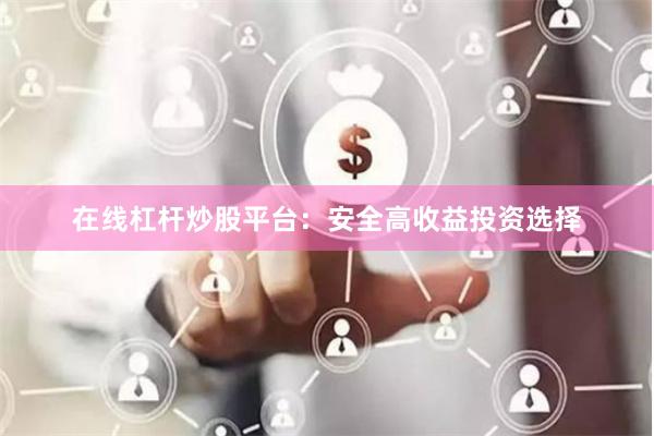 在线杠杆炒股平台：安全高收益投资选择