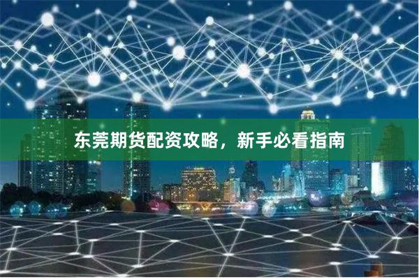 东莞期货配资攻略，新手必看指南