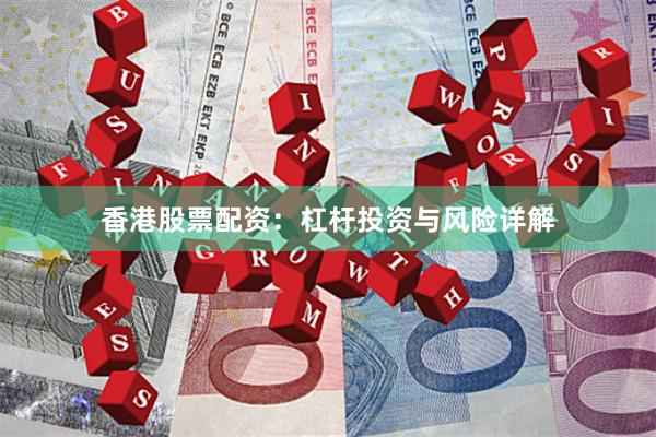 香港股票配资：杠杆投资与风险详解