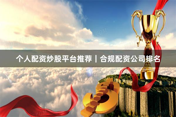 个人配资炒股平台推荐｜合规配资公司排名