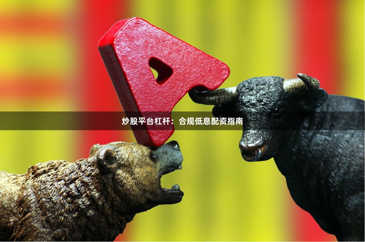 炒股平台杠杆：合规低息配资指南