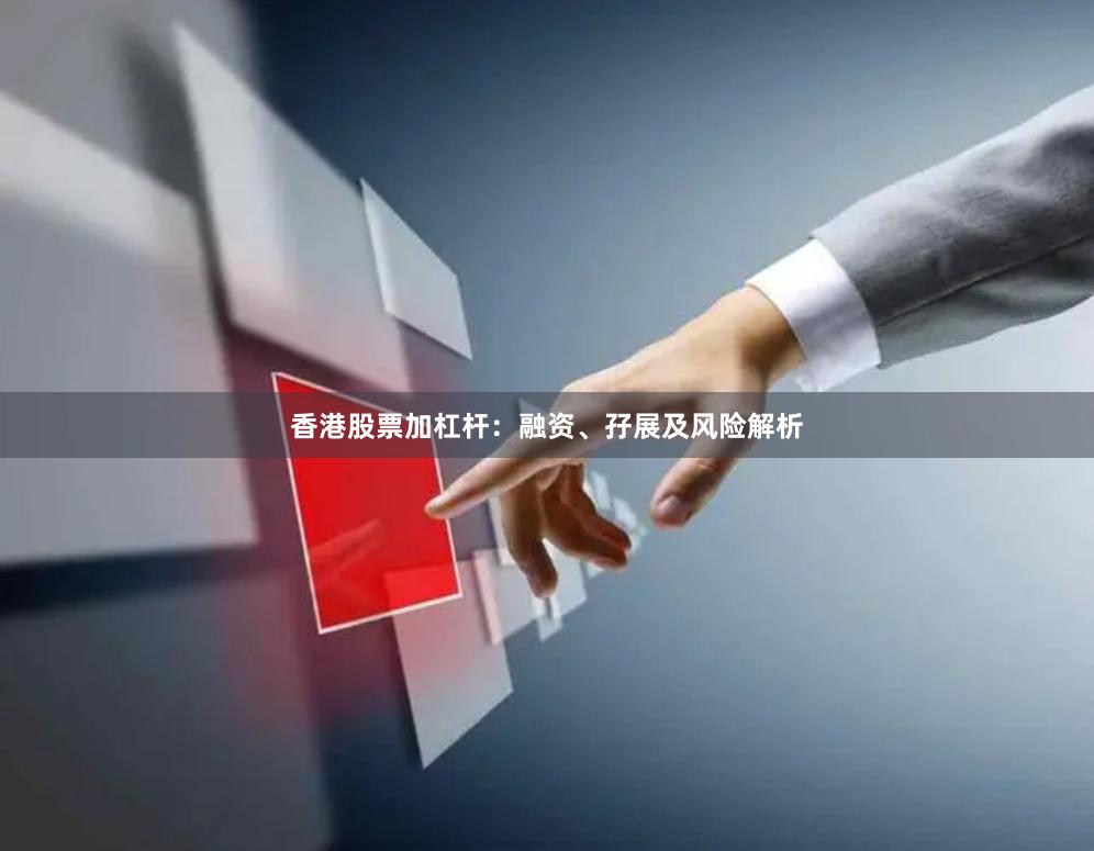 香港股票加杠杆：融资、孖展及风险解析