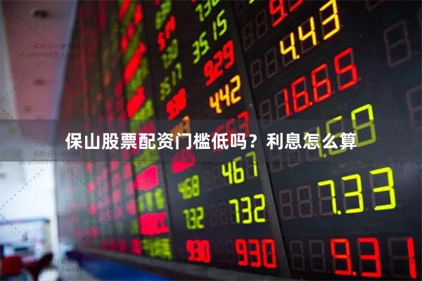 保山股票配资门槛低吗？利息怎么算